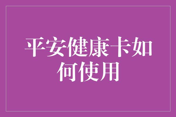 平安健康卡如何使用