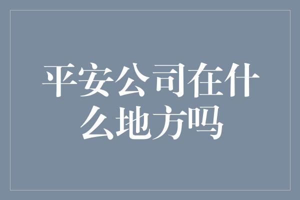 平安公司在什么地方吗