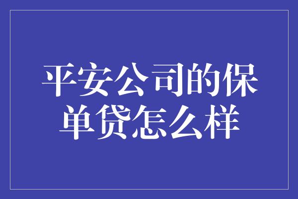 平安公司的保单贷怎么样