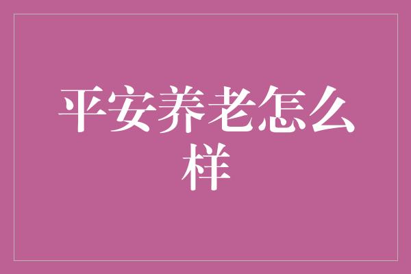 平安养老怎么样