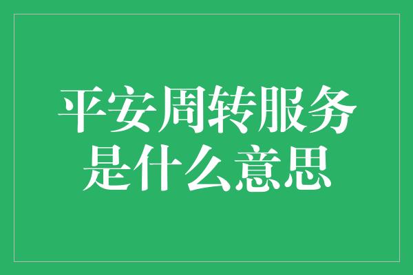 平安周转服务是什么意思