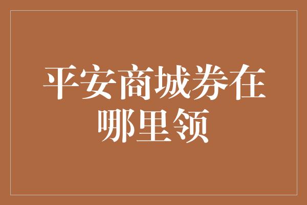 平安商城券在哪里领