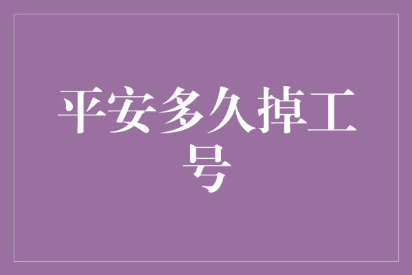 平安多久掉工号