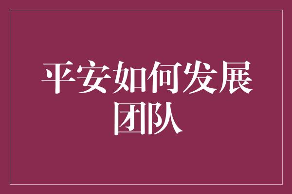 平安如何发展团队