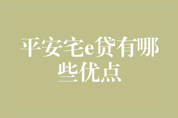 平安宅e贷有哪些优点