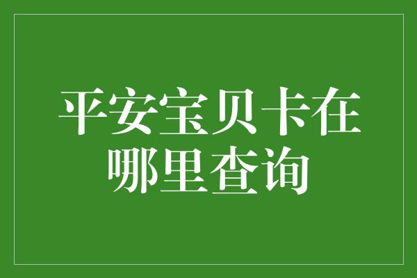 平安宝贝卡在哪里查询