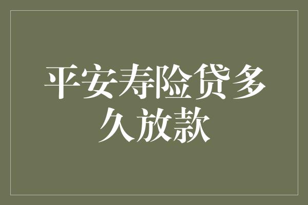 平安寿险贷多久放款