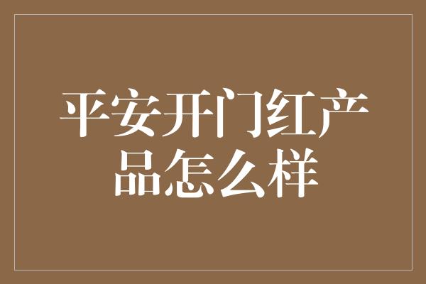 平安开门红产品怎么样