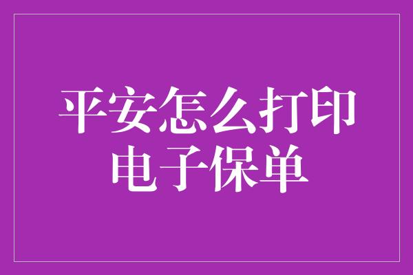 平安怎么打印电子保单