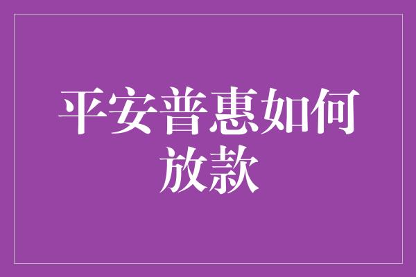 平安普惠如何放款