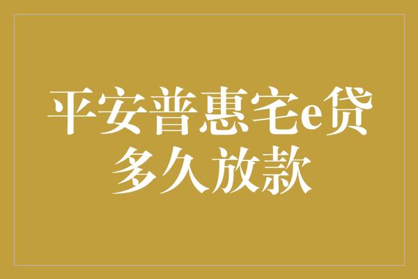 平安普惠宅e贷多久放款