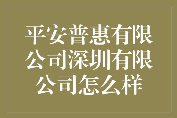 平安普惠有限公司深圳有限公司怎么样