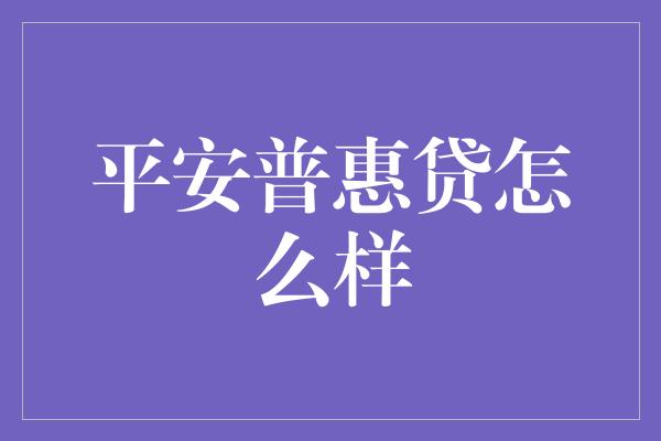 平安普惠贷怎么样