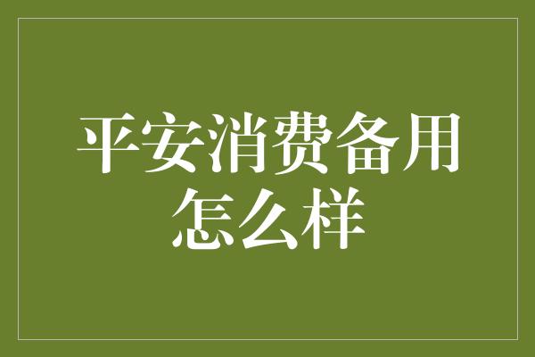 平安消费备用怎么样