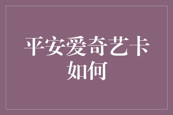 平安爱奇艺卡如何