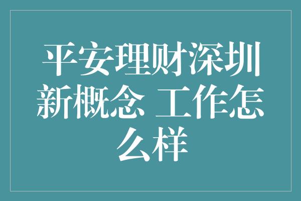 平安理财深圳新概念 工作怎么样