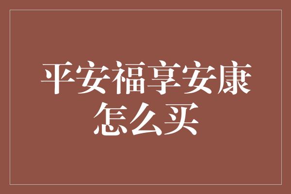 平安福享安康怎么买