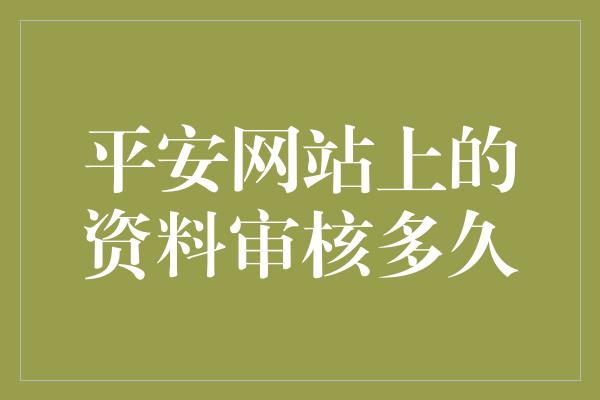 平安网站上的资料审核多久