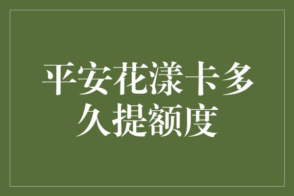 平安花漾卡多久提额度