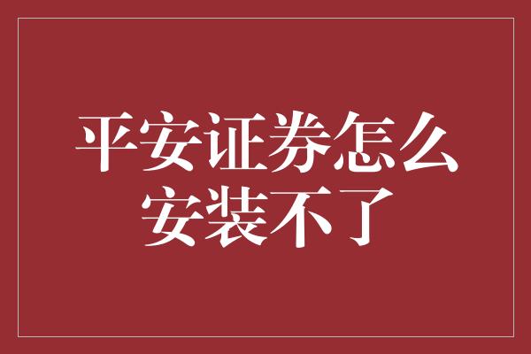 平安证券怎么安装不了