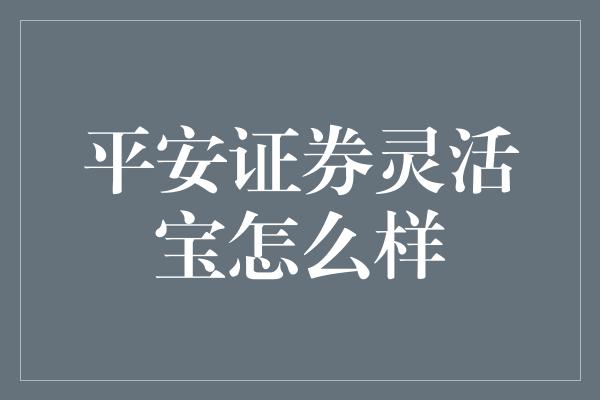 平安证券灵活宝怎么样