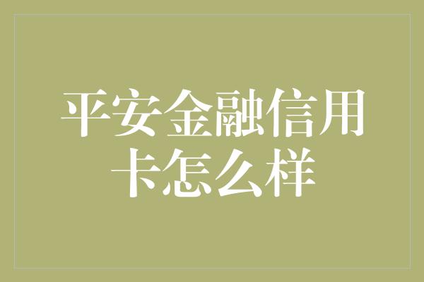 平安金融信用卡怎么样