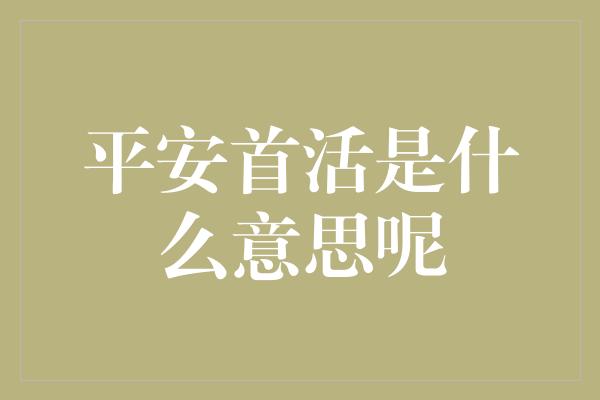 平安首活是什么意思呢