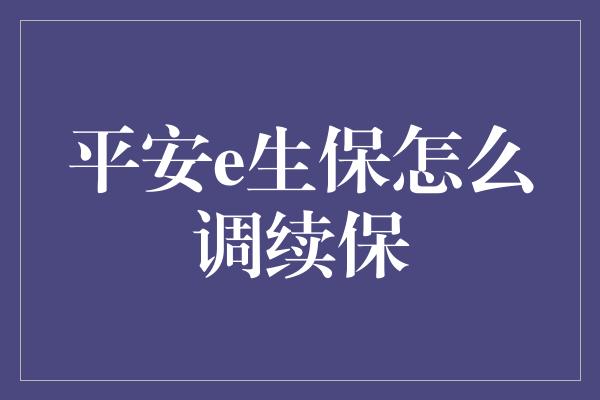 平安e生保怎么调续保