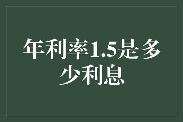 年利率1.5是多少利息