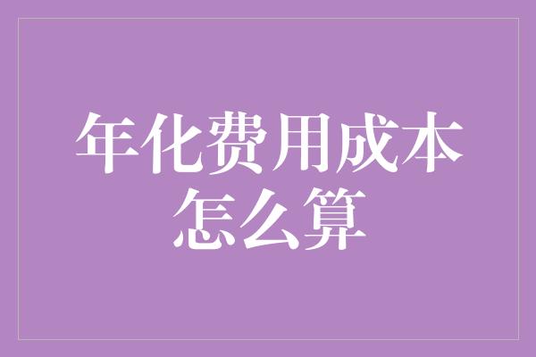 年化费用成本怎么算