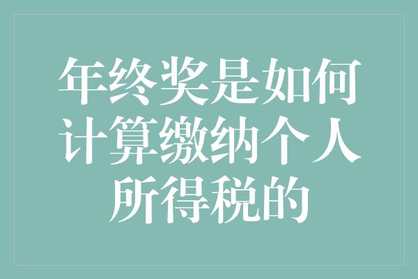 年终奖是如何计算缴纳个人所得税的