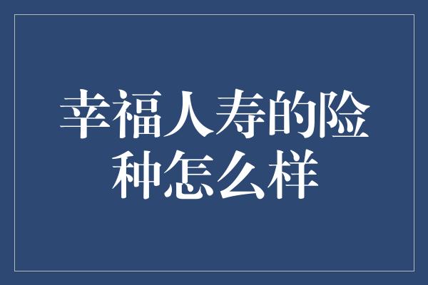 幸福人寿的险种怎么样