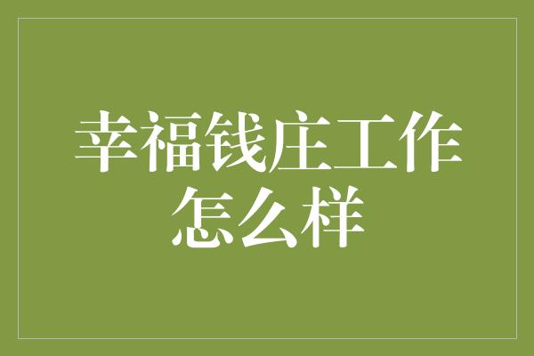 幸福钱庄工作怎么样