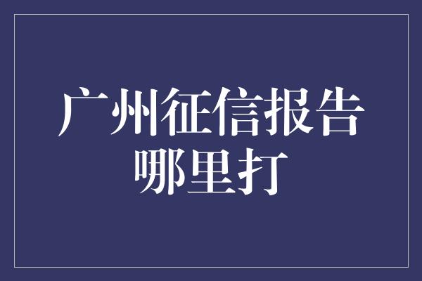 广州征信报告哪里打