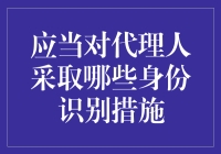 对代理人采取哪些身份识别措施以保障业务安全