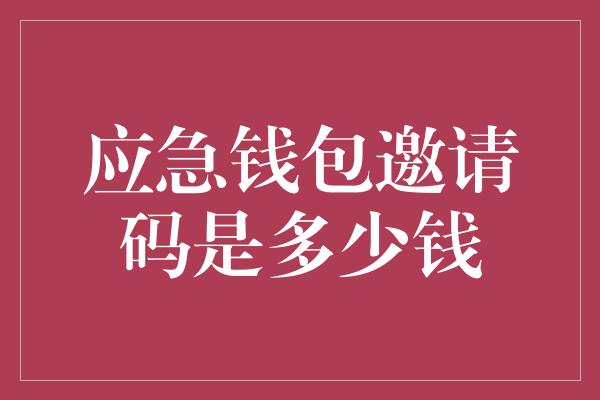 应急钱包邀请码是多少钱