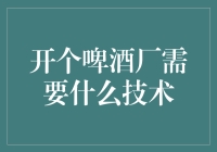 开设啤酒厂所需的关键技术与流程