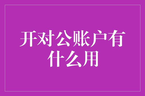 开对公账户有什么用