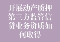 动产质押第三方监管信贷业务资质获取流程解析