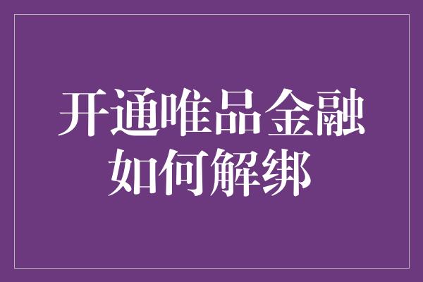 开通唯品金融如何解绑