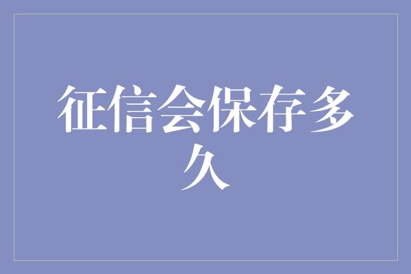 征信会保存多久