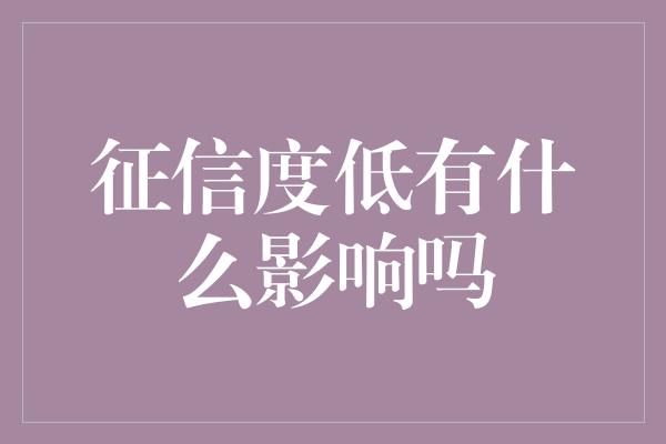 征信度低有什么影响吗