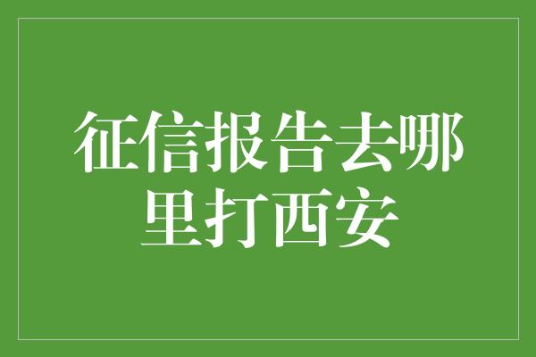 征信报告去哪里打西安