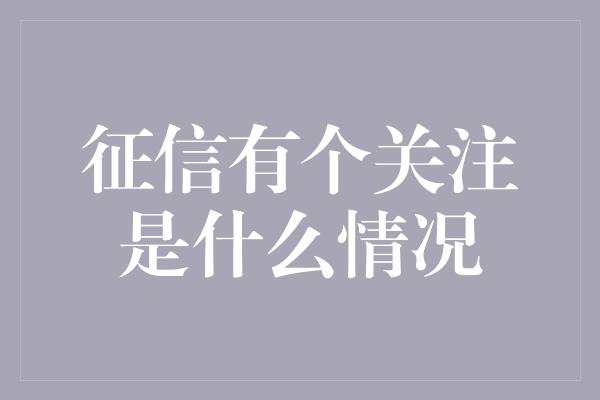 征信有个关注是什么情况