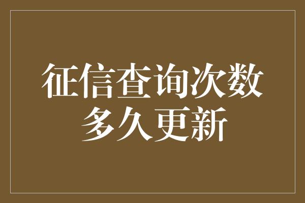 征信查询次数多久更新