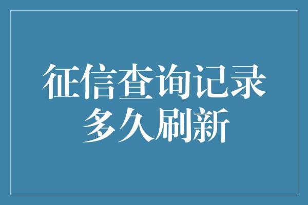 征信查询记录多久刷新