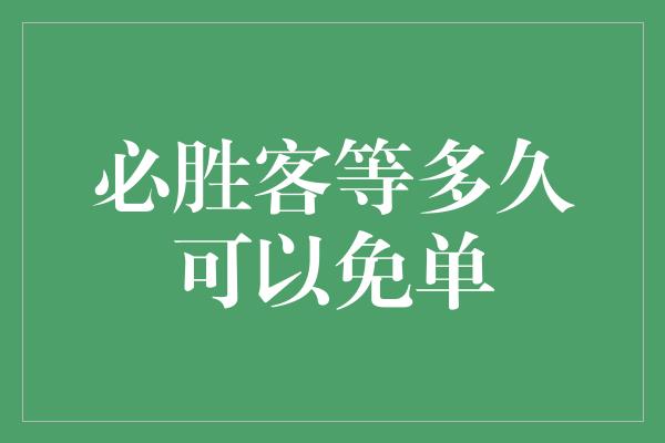 必胜客等多久可以免单