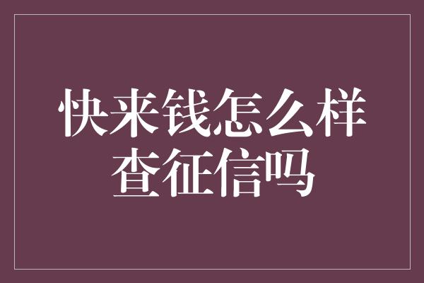 快来钱怎么样查征信吗