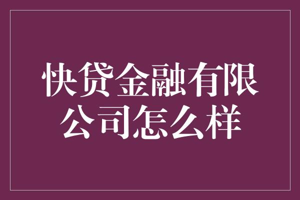 快贷金融有限公司怎么样