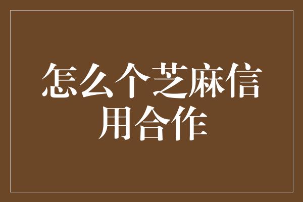 怎么个芝麻信用合作